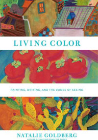 Goldberg, Natalie — Living Color: Painting, Writing, and the Bones of Seeing