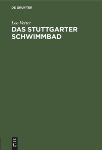 Leo Vetter — Das Stuttgarter Schwimmbad: Führer durch das Haus, Hausordnung, Bäderpreise, Nemensliste der Beteiligten