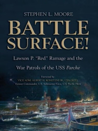 Stephen L. Moore — Battle Surface!: Lawson P. "Red" Ramage and the War Patrols of the USS, Parche