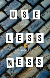 Eduardo Lalo — Uselessness: A Novel