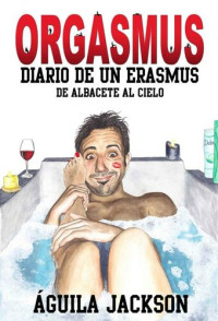 Águila Jackson — Orgasmus: Diario de un Erasmus: De Albacete al cielo (Spanish Edition)