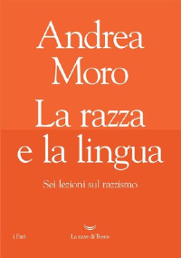 Andrea Moro — La razza e la lingua. Sei lezioni sul razzismo