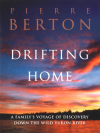 Berton, Pierre — Drifting Home: a Family's Voyage of Discovery Down the Wild Yukon River
