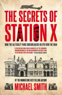 Smith, Michael — The Secrets of Station X: How the Bletchley Park codebreakers helped win the war
