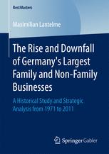 Maximilian Lantelme (auth.) — The Rise and Downfall of Germany’s Largest Family and Non-Family Businesses: A Historical Study and Strategic Analysis from 1971 to 2011