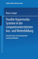 Klaus Langer (auth.) — Flexible Hypermedia-Systeme in der computerunterstützten Aus- und Weiterbildung: Entwurf einer wissensbasierten Systemarchitektur