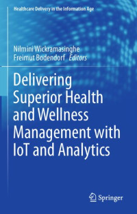 Nilmini Wickramasinghe (editor), Freimut Bodendorf (editor) — Delivering Superior Health and Wellness Management with IoT and Analytics (Healthcare Delivery in the Information Age)