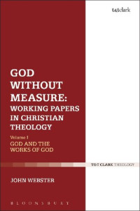 John Webster — God Without Measure: Working Papers in Christian Theology: Volume 1: God and the Works of God