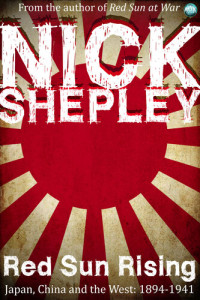 Nick Shepley — Red Sun Rising: Japan, China and the West: 1894-1941