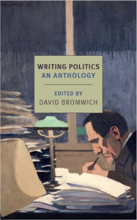 edited by David Bromwich. — Writing politics: an anthology
