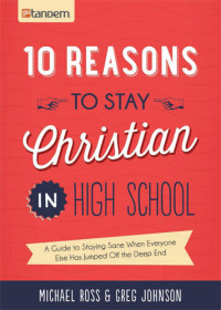 Michael Ross; Greg Johnson — 10 Reasons to Stay Christian in High School: A Guide to Staying Sane, Standing Firm...and Not Looking Like a Religious Idiot