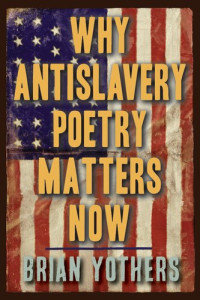 Brian Yothers — Why Antislavery Poetry Matters Now