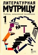 Шаргунов Сергей;Петрушевская Людмила;Битов Андрей;Секацкий Александр;Москвина Татьяна;Шишкин Михаил;Гиголашвили Михаил;Шварц Елена;Левкин Андрей;Горчев Дмитрий;Кучерская Майя;Мелихов Александр;Болмат Сергей;Бояшов Илья;Евдокимов Алексей;Носов Сергей — Литературная матрица : Учебник, написанный писателями. В 2 т. Том 1