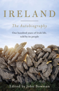 Bowman, John — Ireland: the autobiography: eyewitness accounts of Irish life since 1916