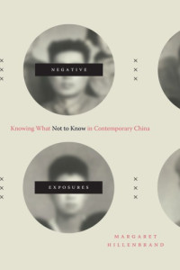 Margaret Hillenbrand — Negative Exposures: Knowing What Not To Know In Contemporary China