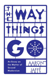 Jaffe, Aaron — The way things go: an essay on the matter of second modernism