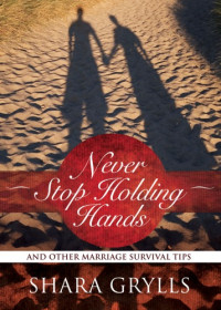 Grylls, Shara — Never stop holding hands: and other marriage survival tips