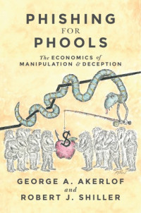 Akerlof, George A;Shiller, Robert J — Phishing for Phools: The Economics of Manipulation and Deception