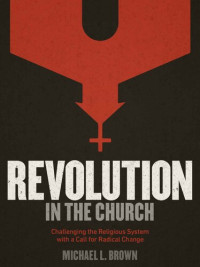 Michael L. Brown — Revolution in the Church: Challenging the Religious System with a Call for Radical Change