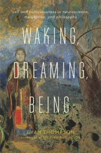 Evan Thompson; Stephen Batchelor — Waking, Dreaming, Being: Self and Consciousness in Neuroscience, Meditation, and Philosophy