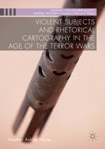 Heather Ashley Hayes (auth.) — Violent Subjects and Rhetorical Cartography in the Age of the Terror Wars