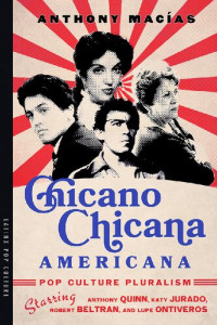 Anthony Macías — Chicano-Chicana Americana: Pop Culture Pluralism Starring Anthony Quinn, Katy Jurado, Robert Beltran, and Lupe Ontiveros