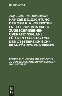  — Nähere Beleuchtung des dem K. K. Obersten Freyherrn von Mack zugeschriebenen Operationsplans für den Feldzug 1794 des Oesterreichisch-Französischen Krieges. Band 3 Enthaltend die Entwürfe zu den Belagerungen von Longwy und Mezieres: Und die Verpflegungs M