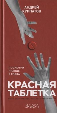 Андрей Владимирович Курпатов — Красная таблетка : посмотри правде в глаза! : книга для интеллектуального меньшинства