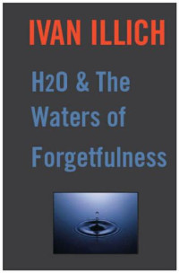 Illich, Ivan — H2O and the waters of forgetfulness