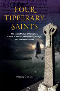 Pádraig Ó Riain — Four Tipperary Saints: The lLves of Colum of Terryglass, Crónán of Roscrea, Mochaomhóg of Leigh and Ruadhán of Lorrha