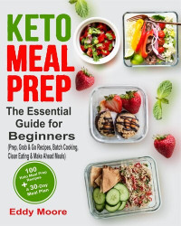 Eddy Moore — Keto Meal Prep: The Essential Guide for Beginners with 100 Keto Meal Prep Recipes and a 30-Day Meal Plan (Prep, Grab & Go Recipes, Batch Cooking, Clean Eating & Make Ahead Meals)
