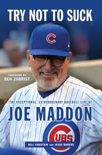 Chastain, Bill;Maddon, Joe;Rogers, Jesse;Zobrist, Ben — Try not to suck: the exceptional, extraordinary baseball life of Joe Maddon