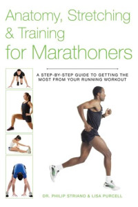 Philip Striano Dr., Lisa Purcell — Anatomy, Stretching & Training for Marathoners: A Step-by-Step Guide to Getting the Most from Your Running Workout