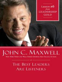 John C. Maxwell — The Best Leaders Are Listeners: Lesson 6 from Leadership Gold