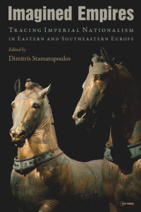 Dimitris Stamatopoulos (editor) — Imagined Empires: Tracing Imperial Nationalism in Eastern and Southeastern Europe