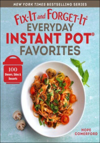 Hope Comerford — Fix-It and Forget-It Everyday Instant Pot Favorites: 100 Dinners, Sides & Desserts