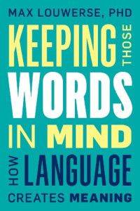 Max Louwerse — Keeping Those Words in Mind: How Language Creates Meaning