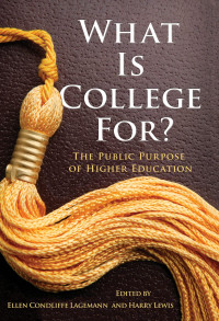 Ellen Condliffe Lagemann, Harry Lewis — What Is College For? The Public Purpose of Higher Education