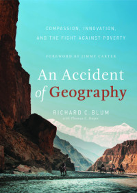 Blum, Richard C.;Haynes, Thomas C — An Accident of Geography: Compassion, Innovation and the Fight Against Poverty