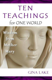 Lake, Gina; Blessed Virgin Saint Mary, Blessed Virgin Saint. Mary; Blessed Virgin Saint (Spirit) Mary — Ten teachings for one world : wisdom from Mother Mary