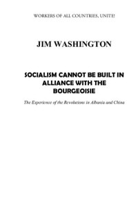 Jim Washington — Socialism Cannot Be Built in Alliance with the Bourgeoisie: The Experience of the Revolutions in Albania and China