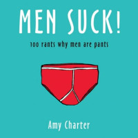 Amy Charter — Men Suck! : 100 Rants on Why Men Are Pants