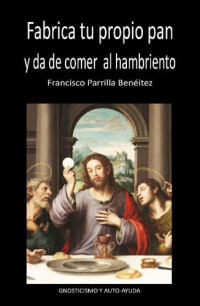 Francisco Parrilla Benéitez — Fabrica tu propio pan y da de comer al hambriento