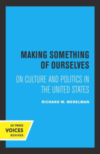Richard M. Merelman — Making Something of Ourselves: On Culture and Politics in the United States
