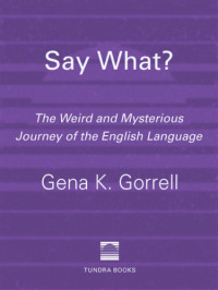 Gorrell, Gena Kinton — Say what?: the weird and mysterious journey of the English language