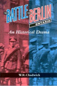 W.R. Chadwick — The Battle for Berlin, Ontario: An Historical Drama