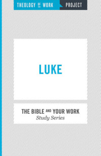 THEOLOGY OF WORK PROJECT,INC — Theology of Work Project: Luke