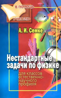 Семке А.И. — Нестандартные задачи по физике. Для классов естественно-научного профиля