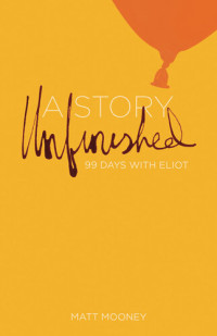 Matt Mooney — A Story Unfinished: 99 Days with Eliot