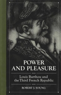 Robert J. Young — Power and Pleasure: Louis Barthou and the Third French Republic